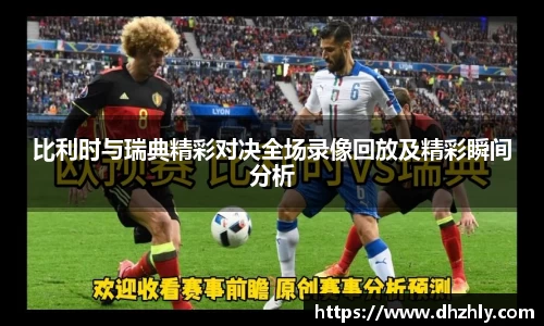 比利时与瑞典精彩对决全场录像回放及精彩瞬间分析