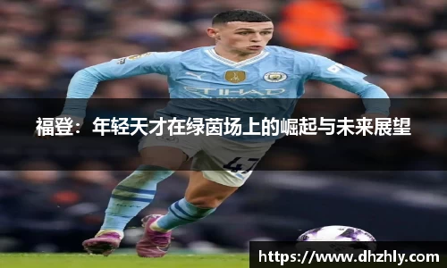 福登：年轻天才在绿茵场上的崛起与未来展望