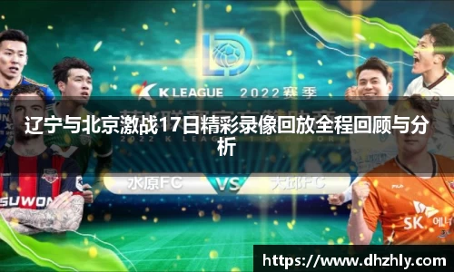 辽宁与北京激战17日精彩录像回放全程回顾与分析