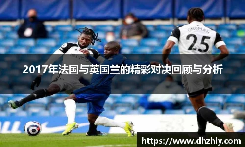 2017年法国与英国兰的精彩对决回顾与分析